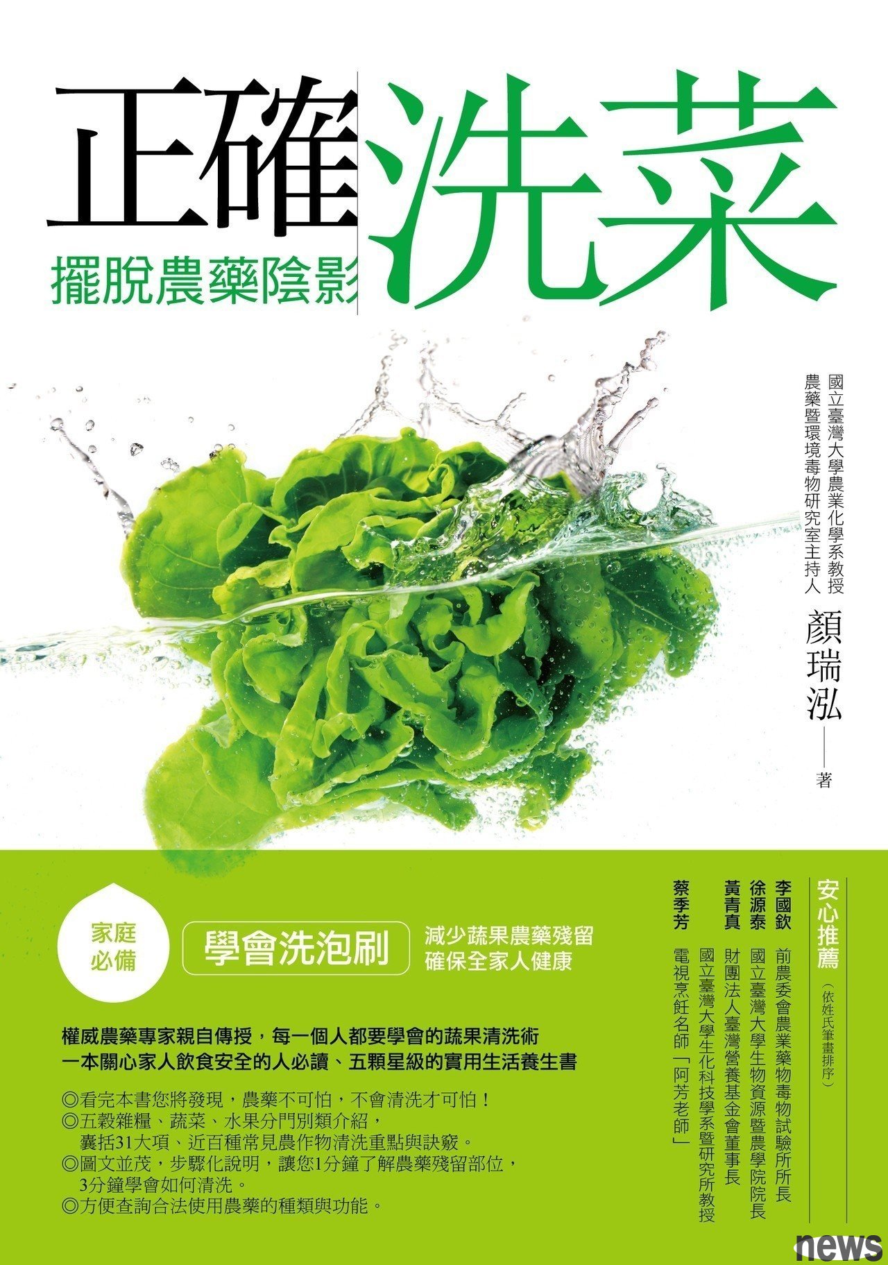 ．書名：正確洗菜，擺脫農藥陰影：家庭必備！學會洗泡刷，減少蔬果農藥殘留，確保全家人健康
．作者：顏瑞泓
．出版社：商周出版
．出版日期：2014/12/20 